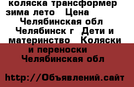 коляска трансформер' зима-лето › Цена ­ 1 500 - Челябинская обл., Челябинск г. Дети и материнство » Коляски и переноски   . Челябинская обл.